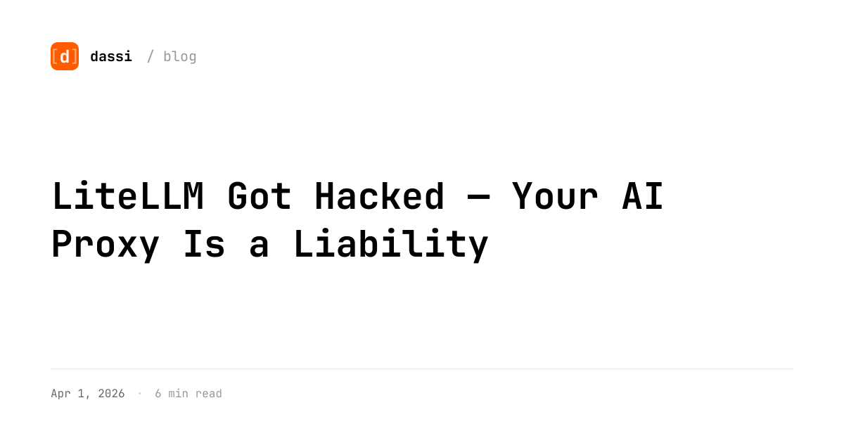 LiteLLM Got Hacked — Your AI Proxy Is a Liability - dassi